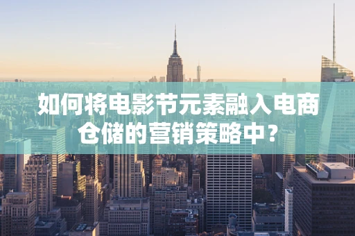 如何将电影节元素融入电商仓储的营销策略中？
