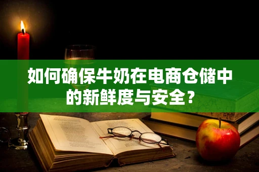 如何确保牛奶在电商仓储中的新鲜度与安全？