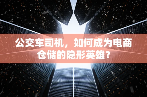 公交车司机，如何成为电商仓储的隐形英雄？