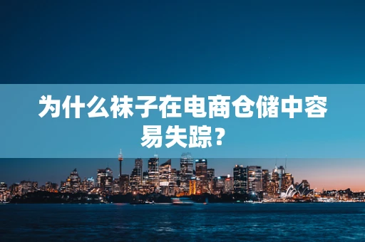 为什么袜子在电商仓储中容易失踪？