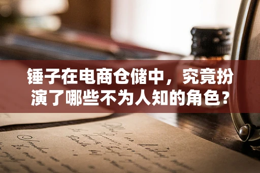 锤子在电商仓储中，究竟扮演了哪些不为人知的角色？