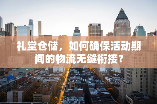礼堂仓储，如何确保活动期间的物流无缝衔接？