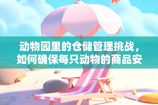 动物园里的仓储管理挑战，如何确保每只动物的商品安全与高效？