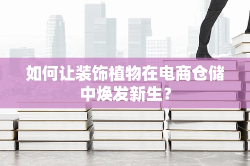 如何让装饰植物在电商仓储中焕发新生？