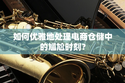 如何优雅地处理电商仓储中的尴尬时刻？