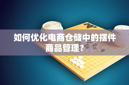 如何优化电商仓储中的摆件商品管理？