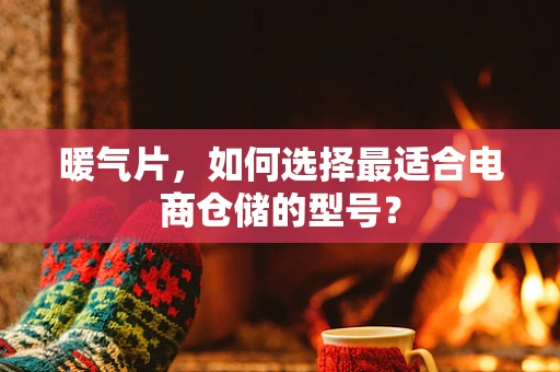暖气片，如何选择最适合电商仓储的型号？