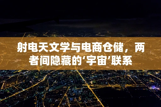 射电天文学与电商仓储，两者间隐藏的‘宇宙’联系