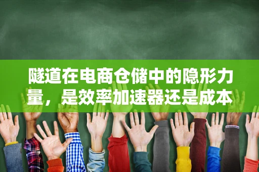 隧道在电商仓储中的隐形力量，是效率加速器还是成本陷阱？