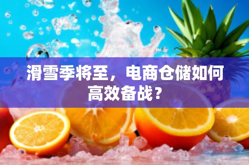 滑雪季将至，电商仓储如何高效备战？