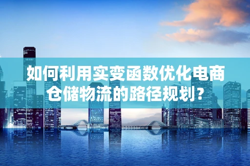 如何利用实变函数优化电商仓储物流的路径规划？
