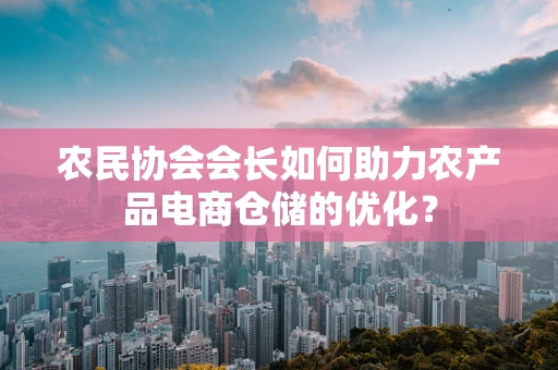 农民协会会长如何助力农产品电商仓储的优化？