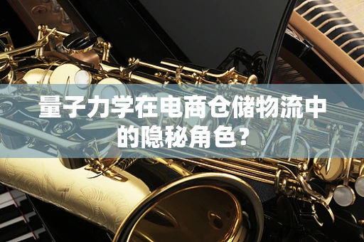 量子力学在电商仓储物流中的隐秘角色？