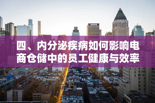 四、内分泌疾病如何影响电商仓储中的员工健康与效率？