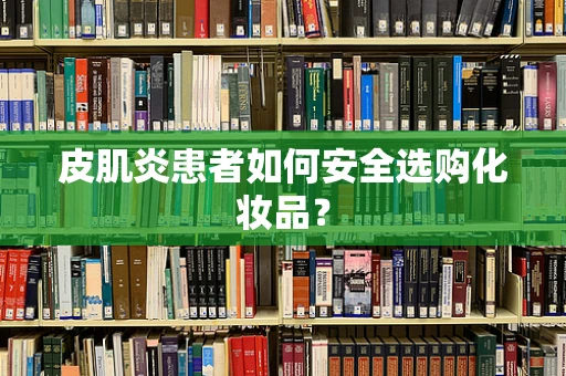 皮肌炎患者如何安全选购化妆品？