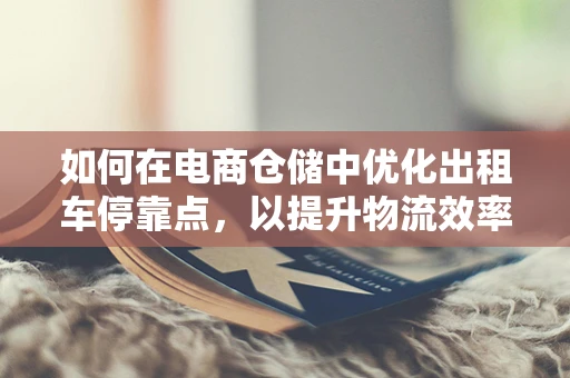 如何在电商仓储中优化出租车停靠点，以提升物流效率？