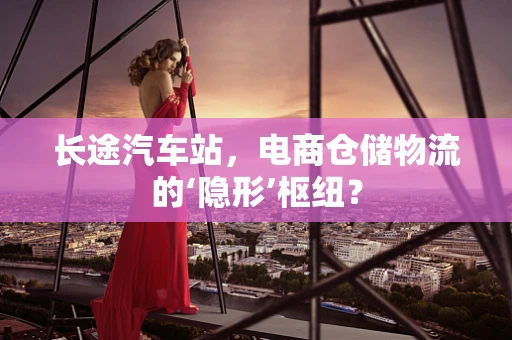 长途汽车站，电商仓储物流的‘隐形’枢纽？