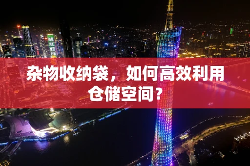 杂物收纳袋，如何高效利用仓储空间？