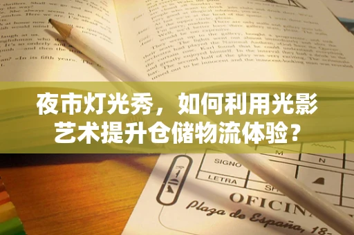 夜市灯光秀，如何利用光影艺术提升仓储物流体验？