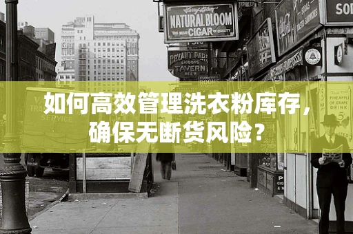 如何高效管理洗衣粉库存，确保无断货风险？