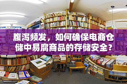 腹泻频发，如何确保电商仓储中易腐商品的存储安全？