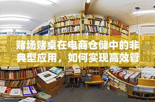 赌场赌桌在电商仓储中的非典型应用，如何实现高效管理？