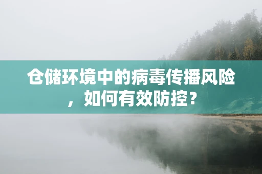 仓储环境中的病毒传播风险，如何有效防控？