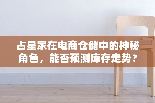 占星家在电商仓储中的神秘角色，能否预测库存走势？