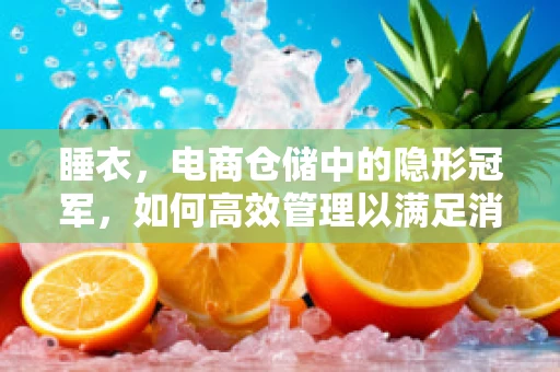 睡衣，电商仓储中的隐形冠军，如何高效管理以满足消费者需求？