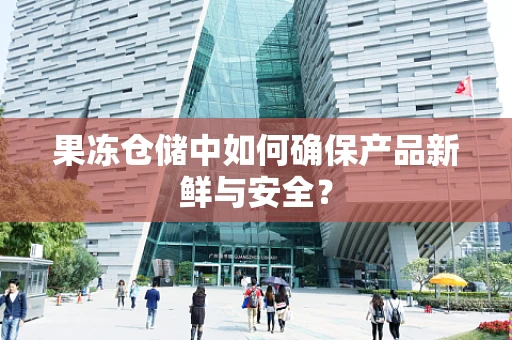 果冻仓储中如何确保产品新鲜与安全？