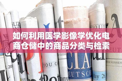 如何利用医学影像学优化电商仓储中的商品分类与检索？