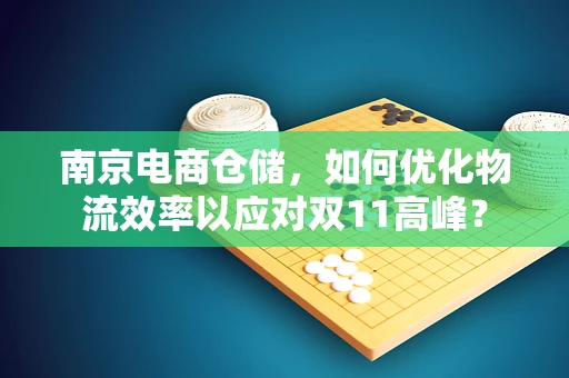 南京电商仓储，如何优化物流效率以应对双11高峰？