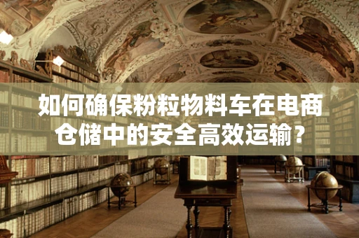 如何确保粉粒物料车在电商仓储中的安全高效运输？