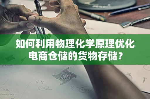 如何利用物理化学原理优化电商仓储的货物存储？