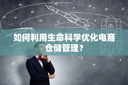 如何利用生命科学优化电商仓储管理？