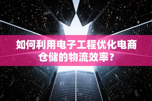 如何利用电子工程优化电商仓储的物流效率？