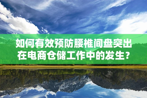 如何有效预防腰椎间盘突出在电商仓储工作中的发生？