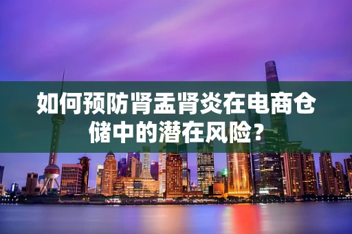 如何预防肾盂肾炎在电商仓储中的潜在风险？