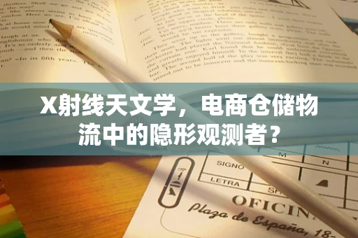 X射线天文学，电商仓储物流中的隐形观测者？