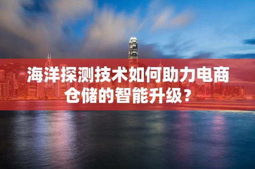 海洋探测技术如何助力电商仓储的智能升级？