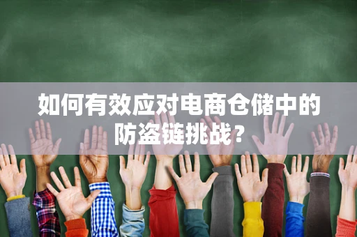如何有效应对电商仓储中的防盗链挑战？