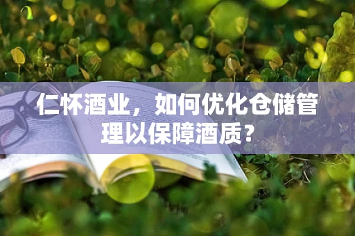 仁怀酒业，如何优化仓储管理以保障酒质？