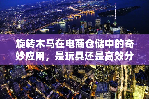 旋转木马在电商仓储中的奇妙应用，是玩具还是高效分拣神器？