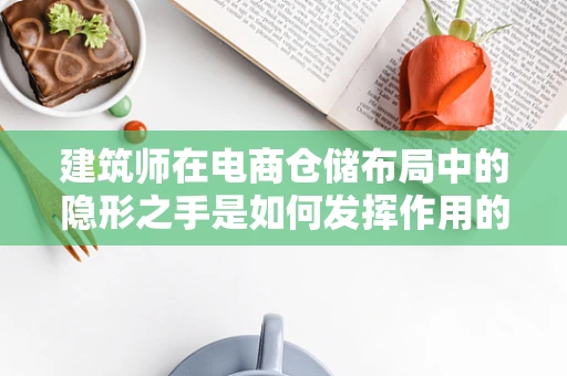 建筑师在电商仓储布局中的隐形之手是如何发挥作用的？