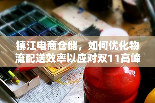 镇江电商仓储，如何优化物流配送效率以应对双11高峰？
