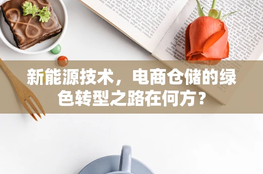 新能源技术，电商仓储的绿色转型之路在何方？