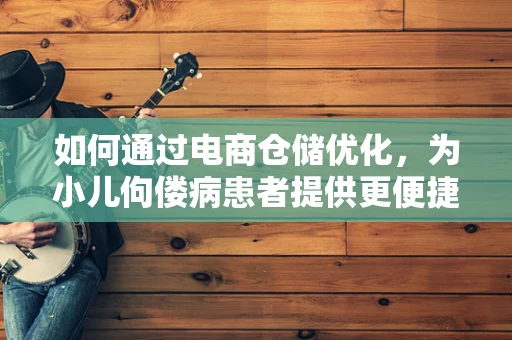 如何通过电商仓储优化，为小儿佝偻病患者提供更便捷的维生素D补充品？