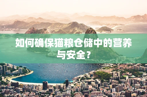 如何确保猫粮仓储中的营养与安全？