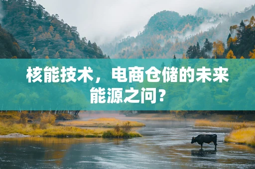 核能技术，电商仓储的未来能源之问？