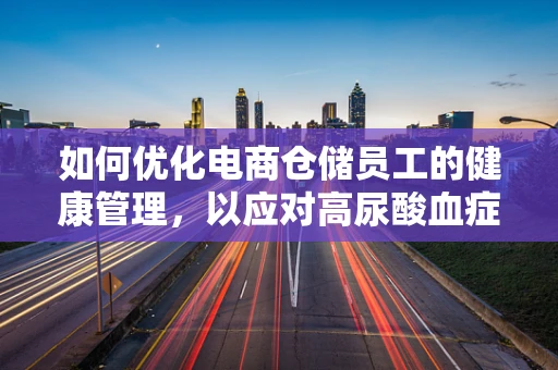 如何优化电商仓储员工的健康管理，以应对高尿酸血症的挑战？